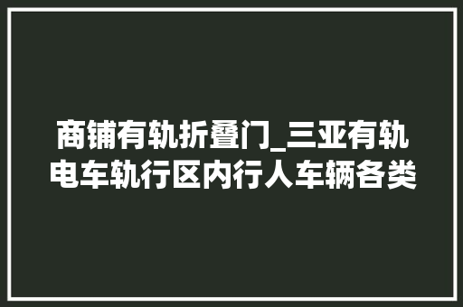 商铺有轨折叠门_三亚有轨电车轨行区内行人车辆各类乱入