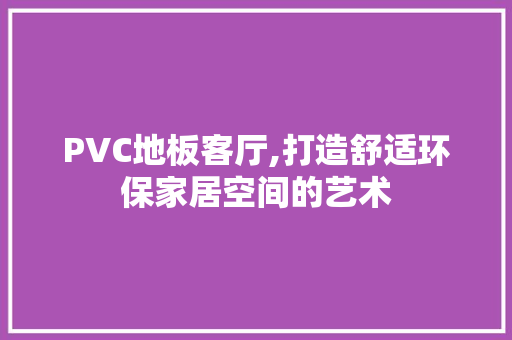 PVC地板客厅,打造舒适环保家居空间的艺术 实木门