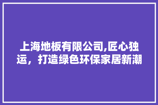 上海地板有限公司,匠心独运，打造绿色环保家居新潮流 实木门