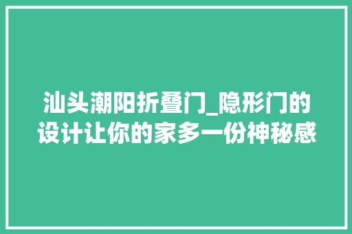 汕头潮阳折叠门_隐形门的设计让你的家多一份神秘感