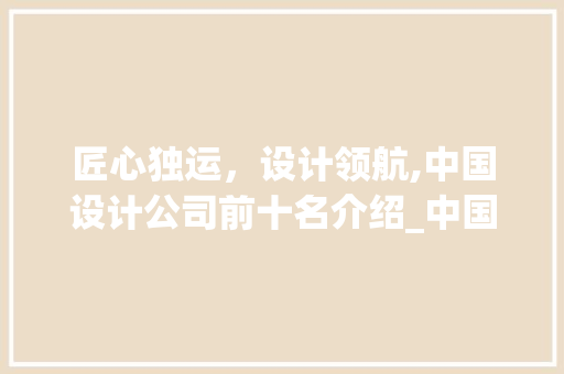 匠心独运，设计领航,中国设计公司前十名介绍_中国设计公司前十名 滑动门