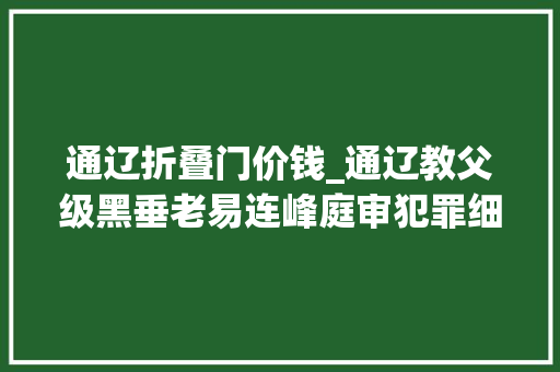 通辽折叠门价钱_通辽教父级黑垂老易连峰庭审犯罪细节披露