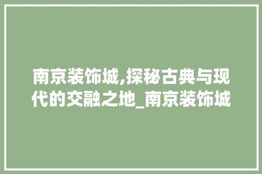 南京装饰城,探秘古典与现代的交融之地_南京装饰城有哪些地方好玩 玻璃门