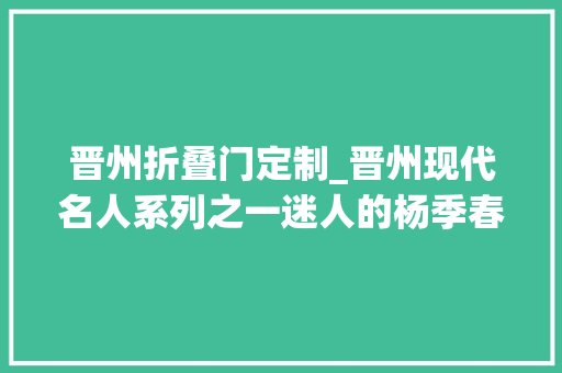 晋州折叠门定制_晋州现代名人系列之一迷人的杨季春 折叠门