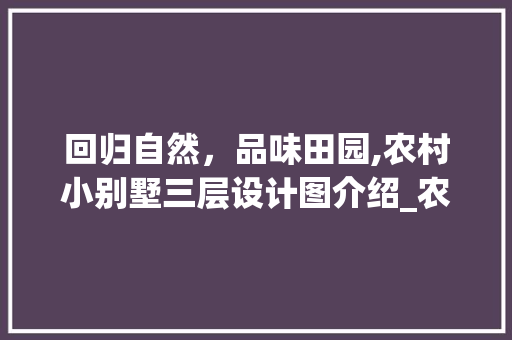 回归自然，品味田园,农村小别墅三层设计图介绍_农村小别墅三层样式设计图