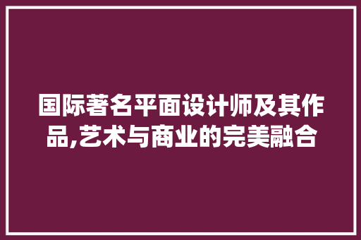 国际著名平面设计师及其作品,艺术与商业的完美融合_国际著名平面设计师及作品欣赏