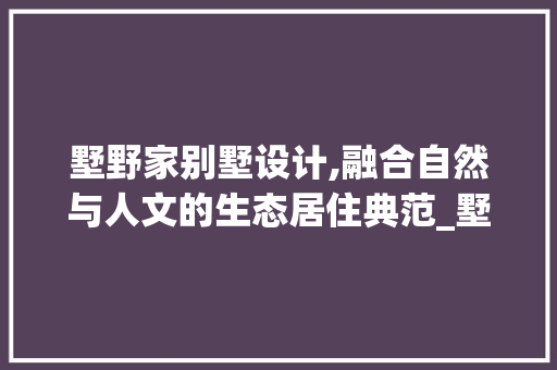 墅野家别墅设计,融合自然与人文的生态居住典范_墅野家别墅设计 塑钢门
