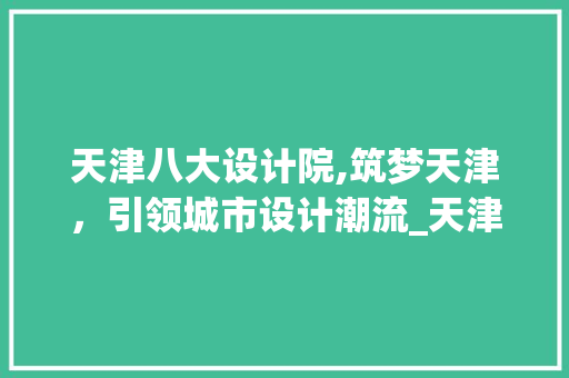 天津八大设计院,筑梦天津，引领城市设计潮流_天津八大设计院 复合门