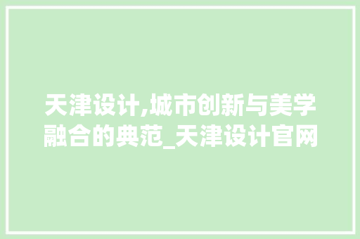 天津设计,城市创新与美学融合的典范_天津设计官网