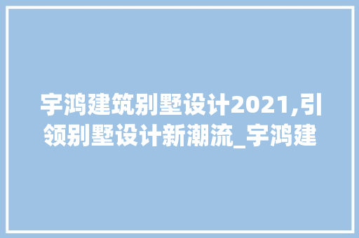 宇鸿建筑别墅设计2021,引领别墅设计新潮流_宇鸿建筑别墅设计2021 折叠门