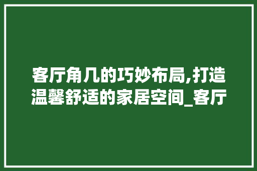 客厅角几的巧妙布局,打造温馨舒适的家居空间_客厅角几摆放啥东西好