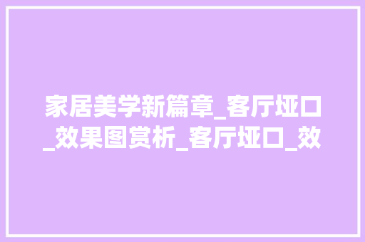 家居美学新篇章_客厅垭口_效果图赏析_客厅垭口_效果图大全 复合门