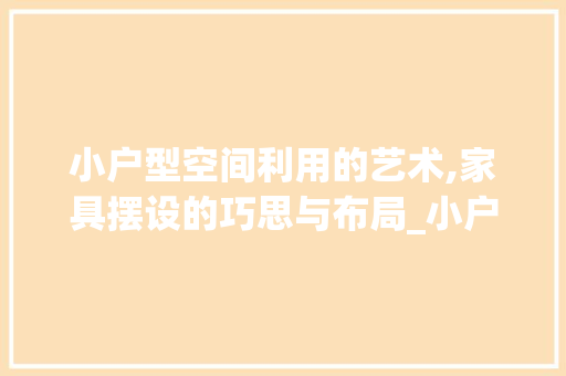 小户型空间利用的艺术,家具摆设的巧思与布局_小户型家具摆设图片