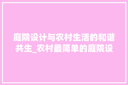 庭院设计与农村生活的和谐共生_农村最简单的庭院设计 实木门