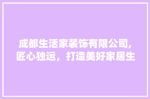 成都生活家装饰有限公司,匠心独运，打造美好家居生活_成都生活家装饰有限公司 折叠门