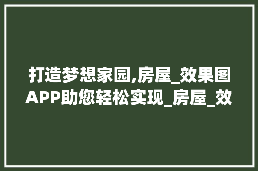 打造梦想家园,房屋_效果图APP助您轻松实现_房屋_效果图app 实木门