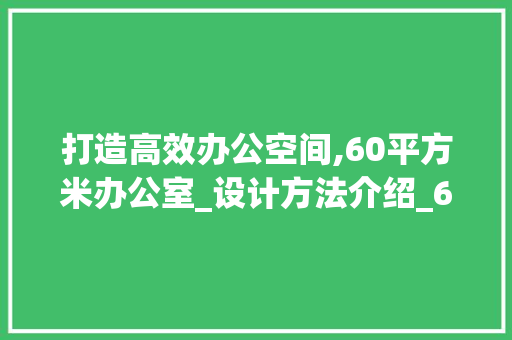 打造高效办公空间,60平方米办公室_设计方法介绍_60平方米办公室_设计方法