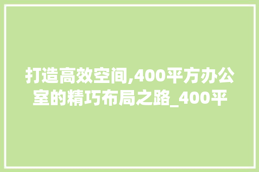 打造高效空间,400平方办公室的精巧布局之路_400平方办公室_布局