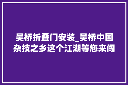 吴桥折叠门安装_吴桥中国杂技之乡这个江湖等您来闯