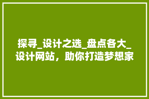 探寻_设计之选_盘点各大_设计网站，助你打造梦想家园_房屋_设计哪个网站好点