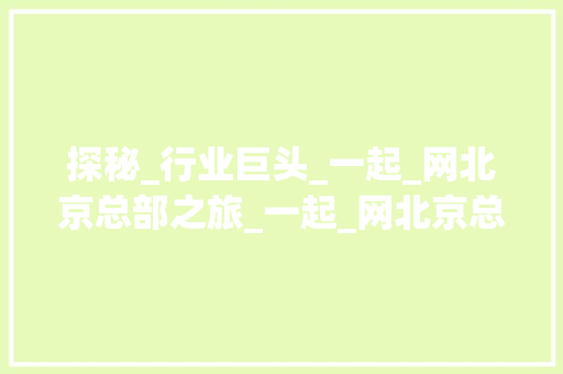探秘_行业巨头_一起_网北京总部之旅_一起_网北京总部地址