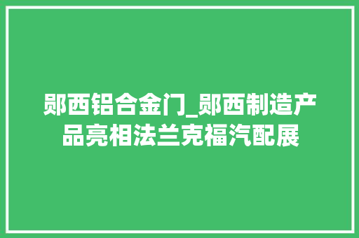 郧西铝合金门_郧西制造产品亮相法兰克福汽配展