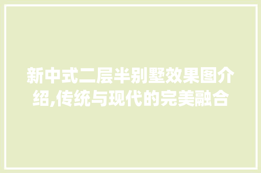 新中式二层半别墅效果图介绍,传统与现代的完美融合_新中式二层半别墅效果图 铝合金门