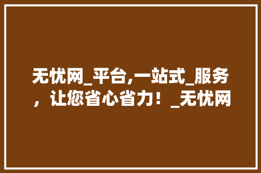 无忧网_平台,一站式_服务，让您省心省力！_无忧网_平台怎么样