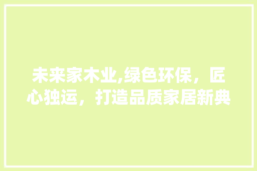 未来家木业,绿色环保，匠心独运，打造品质家居新典范_未来家木业有限公司 铝合金门