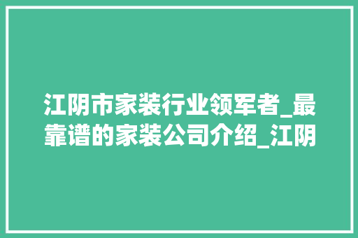 江阴市家装行业领军者_最靠谱的家装公司介绍_江阴市最靠谱的家装公司