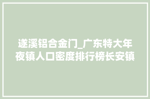 遂溪铝合金门_广东特大年夜镇人口密度排行榜长安镇人口密度超1万人/平方公里