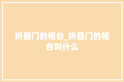 折叠门的柜台_折叠门的柜台叫什么 推拉门
