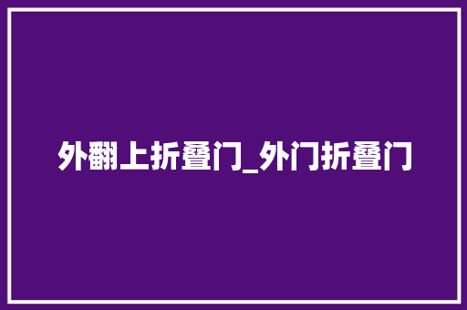 外翻上折叠门_外门折叠门