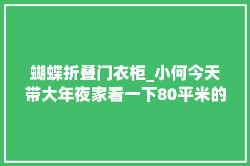 蝴蝶折叠门衣柜_小何今天带大年夜家看一下80平米的房子寻衅现场制作40平米的柜子