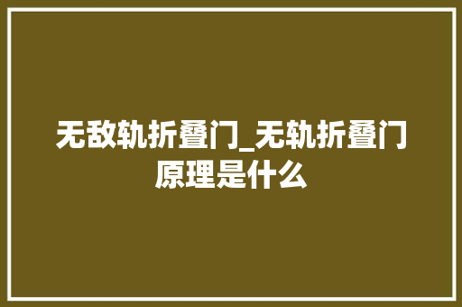 无敌轨折叠门_无轨折叠门原理是什么 折叠门