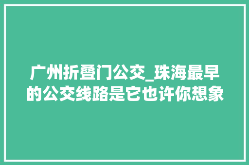 广州折叠门公交_珠海最早的公交线路是它也许你想象不到