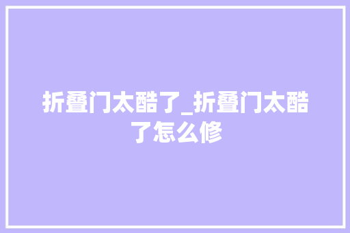 折叠门太酷了_折叠门太酷了怎么修