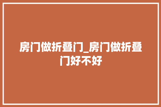 房门做折叠门_房门做折叠门好不好
