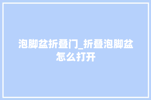 泡脚盆折叠门_折叠泡脚盆怎么打开 复合门