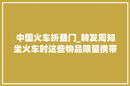 中国火车折叠门_转发周知坐火车时这些物品限量携带