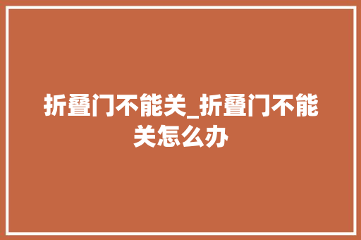 折叠门不能关_折叠门不能关怎么办 实木门