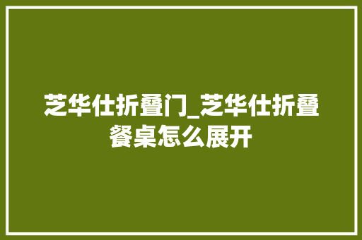 芝华仕折叠门_芝华仕折叠餐桌怎么展开 防火门