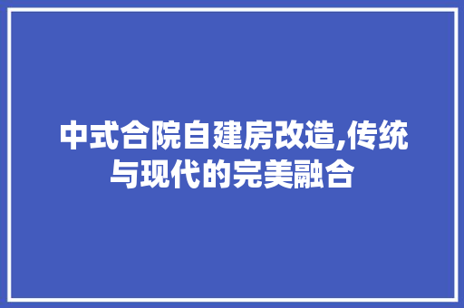 中式合院自建房改造,传统与现代的完美融合