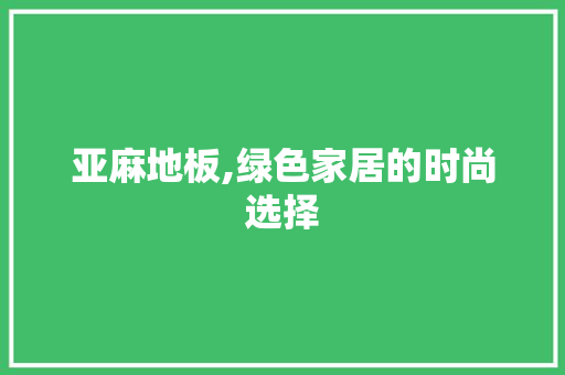 亚麻地板,绿色家居的时尚选择