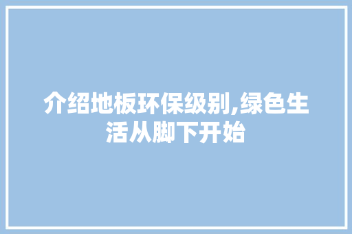 介绍地板环保级别,绿色生活从脚下开始 铝合金门