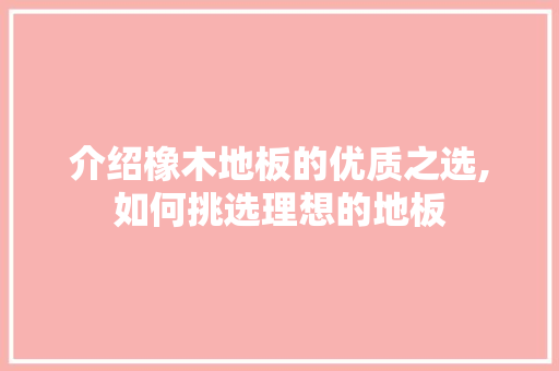 介绍橡木地板的优质之选,如何挑选理想的地板 防火门