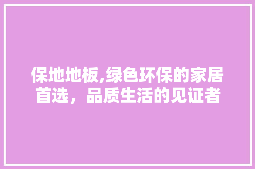 保地地板,绿色环保的家居首选，品质生活的见证者 铝合金门