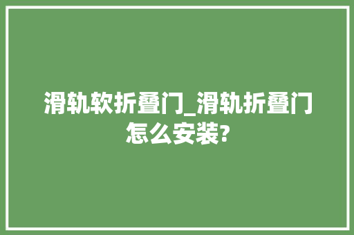 滑轨软折叠门_滑轨折叠门怎么安装? 塑钢门
