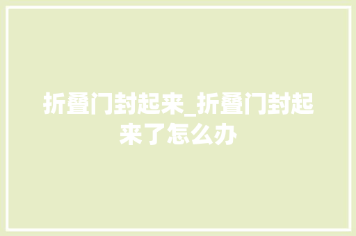 折叠门封起来_折叠门封起来了怎么办 实木门