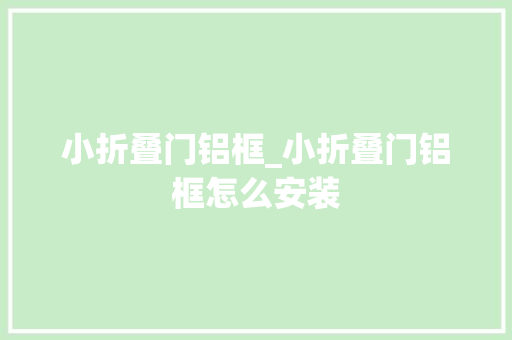 小折叠门铝框_小折叠门铝框怎么安装 折叠门